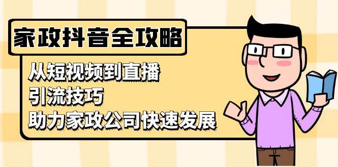 家政抖音运营指南：从短视频到直播，引流技巧，助力家政公司快速发展-志拓网创
