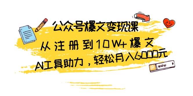 公众号爆文变现课：从注册到10W+爆文，AI工具助力，轻松月入6000元-志拓网创