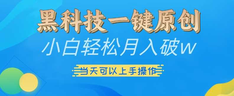 黑科技一键原创小白轻松月入破w，三当天可以上手操作【揭秘】-志拓网创