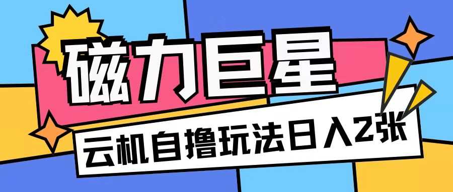 磁力巨星，无脑撸收益玩法无需手机云机操作可矩阵放大单日收入200+【揭秘】-志拓网创