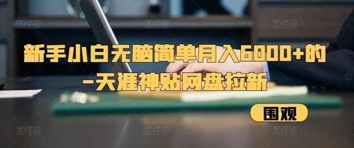 新手小白无脑简单月入6000+的-天涯神贴网盘拉新【揭秘】-志拓网创