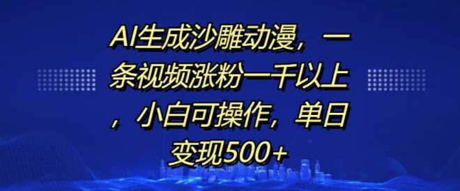 AI生成沙雕动漫，一条视频涨粉一千以上，小白可操作，单日变现500+-志拓网创