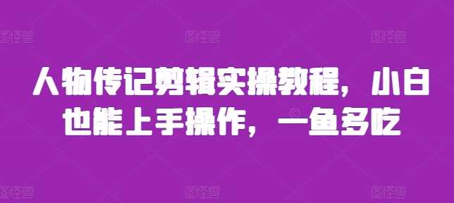 人物传记剪辑实操教程，小白也能上手操作，一鱼多吃-志拓网创