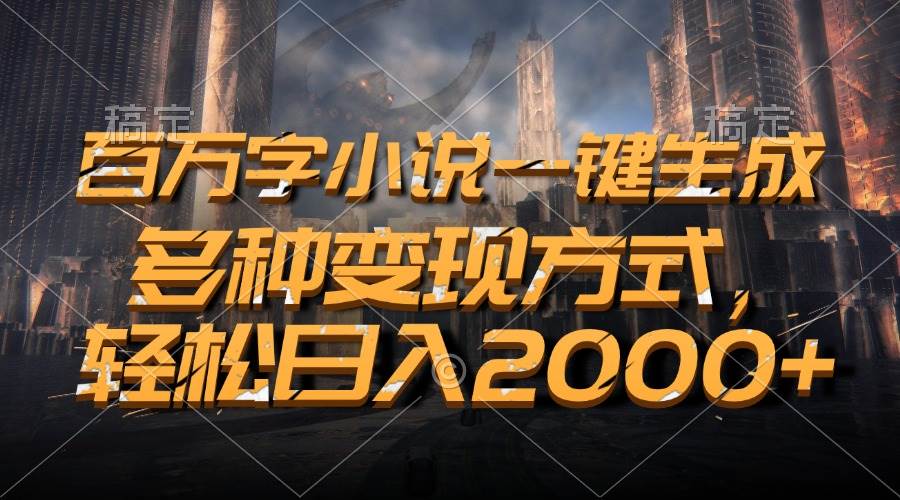 （13385期）百万字小说一键生成，多种变现方式，轻松日入2000+-志拓网创