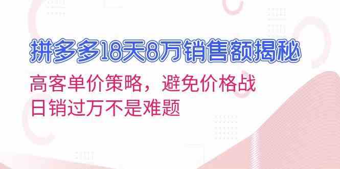拼多多18天8万销售额揭秘：高客单价策略，避免价格战，日销过万不是难题-志拓网创