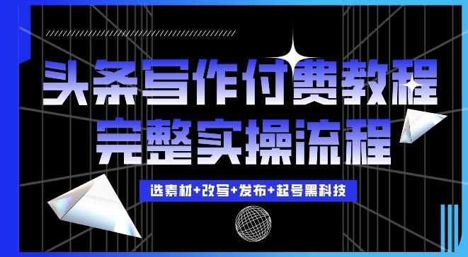 今日头条写作付费私密教程，轻松日入3位数，完整实操流程【揭秘】-志拓网创