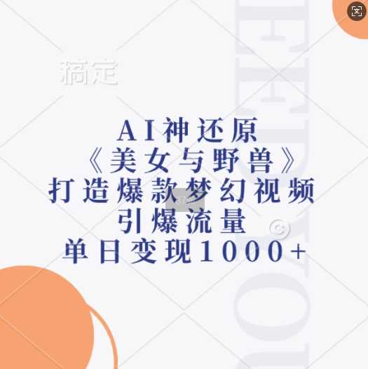 AI神还原《美女与野兽》，打造爆款梦幻视频，引爆流量，单日变现1k-志拓网创