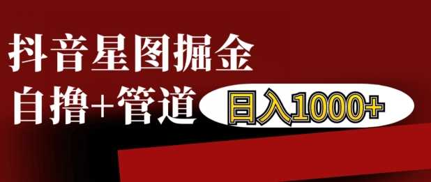 抖音星图掘金自撸，可以管道也可以自营，日入1k【揭秘】-志拓网创