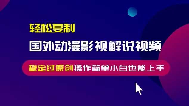 轻松复制国外动漫影视解说视频，无脑搬运稳定过原创，操作简单小白也能上手【揭秘】-志拓网创