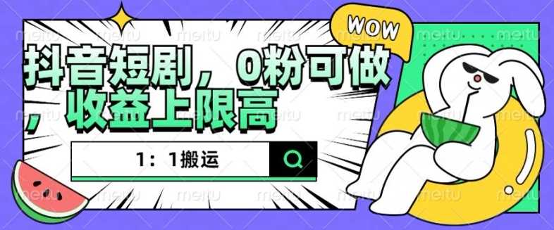 抖音短剧1：1搬运，无违规，0粉可做，收益上限高-志拓网创