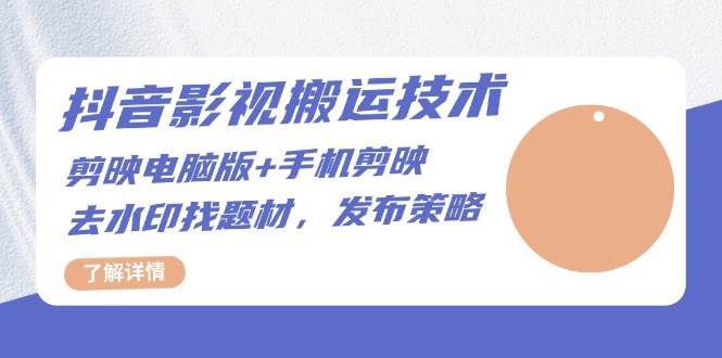 抖音影视搬运技术：电脑剪映+手机剪映，去水印找题材，发布策略-志拓网创