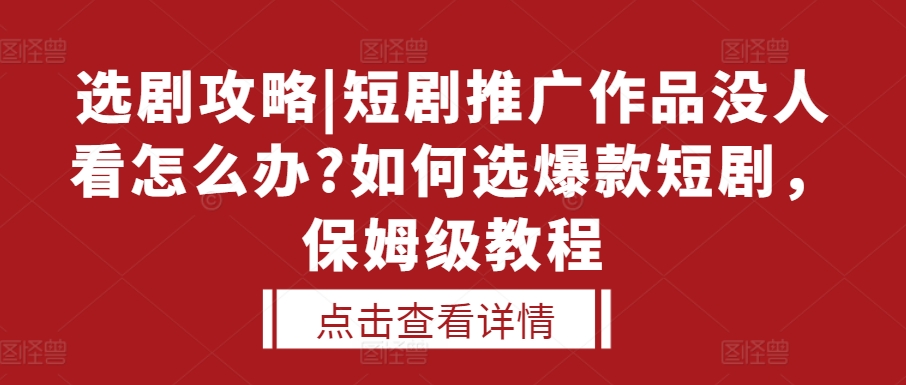 选剧攻略|短剧推广作品没人看怎么办?如何选爆款短剧，保姆级教程-志拓网创