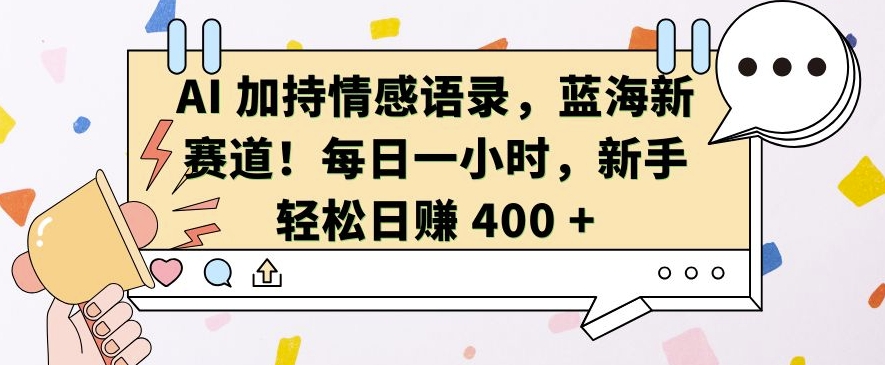 AI 加持情感语录，蓝海新赛道，每日一小时，新手轻松日入 400【揭秘】-志拓网创