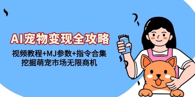 （13395期）AI宠物变现全攻略：视频教程+MJ参数+指令合集，挖掘萌宠市场无限商机-志拓网创