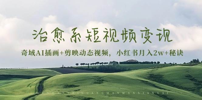 治愈系短视频变现：奇域AI插画+剪映动态视频，小红书月入2w+秘诀（含素材）-志拓网创