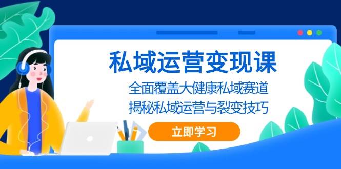 私域运营变现课，全面覆盖大健康私域赛道，揭秘私域 运营与裂变技巧-志拓网创