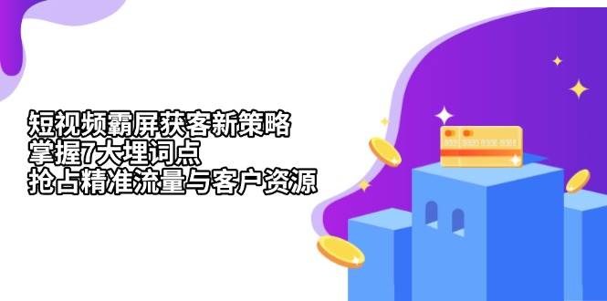 短视频霸屏获客新策略：掌握7大埋词点，抢占精准流量与客户资源-志拓网创