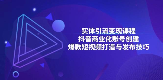 实体引流变现课程；抖音商业化账号创建；爆款短视频打造与发布技巧-志拓网创