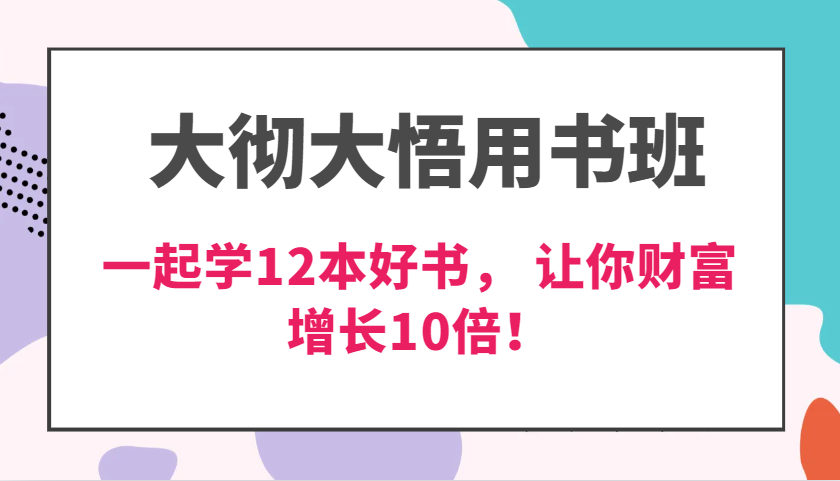 大彻大悟用书班，价值N万的课，一起学12本好书， 交付力创新提高3倍，财富增长10倍！-志拓网创