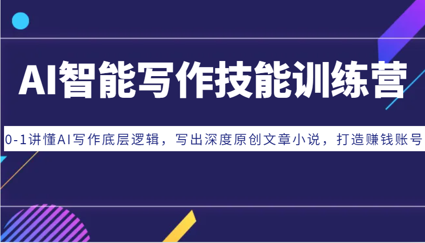 AI智能写作技能训练营：0-1讲懂AI写作底层逻辑，写出深度原创文章小说，打造赚钱账号-志拓网创