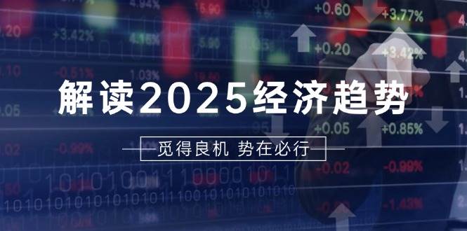 解读2025经济趋势、美股、A港股等资产前景判断，助您抢先布局未来投资-志拓网创