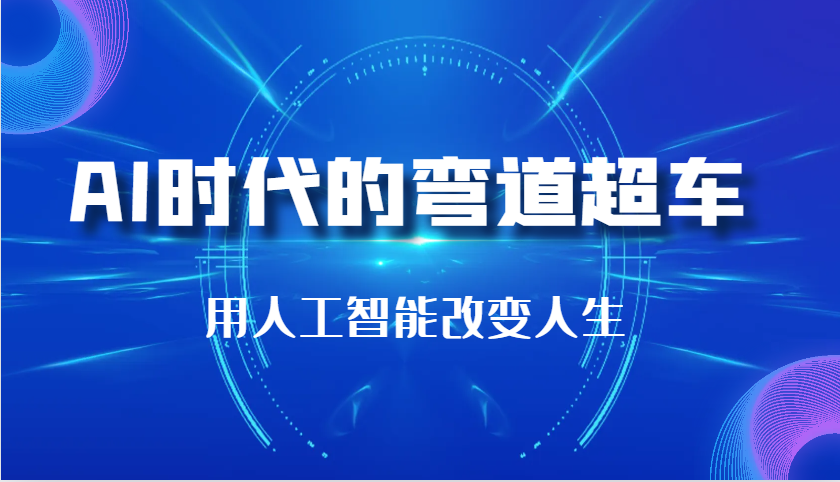 AI时代的弯道超车：用人工智能改变人生（29节课）-志拓网创