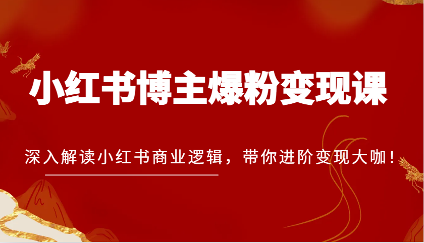 小红书博主爆粉变现课，深入解读小红书商业逻辑，带你进阶变现大咖！-志拓网创
