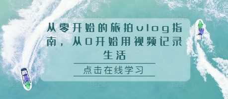 从零开始的旅拍vlog指南，从0开始用视频记录生活-志拓网创