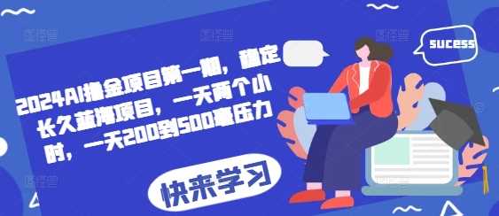 2024AI撸金项目第一期，稳定长久蓝海项目，一天两个小时，一天200到500毫压力-志拓网创