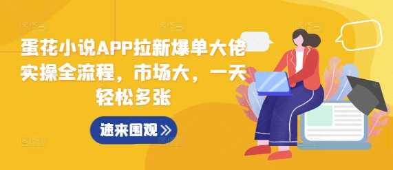 蛋花小说APP拉新爆单大佬实操全流程，市场大，一天轻松多张-志拓网创