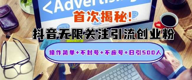 首次揭秘：抖音无限关注引流创业粉，操作简单+不封号+不废号+日引500人【揭秘】-志拓网创