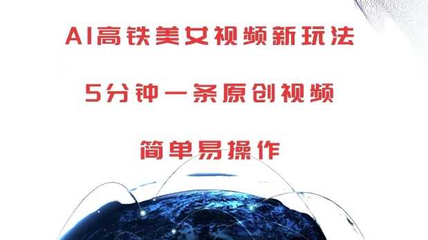 AI高铁美女视频新玩法，5分钟一条原创视频，简单易操作【揭秘】-志拓网创