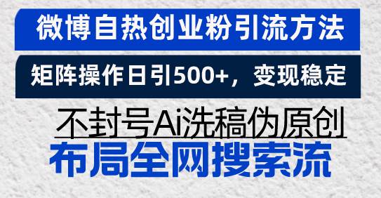 （13460期）微博自热创业粉引流方法，矩阵操作日引500+，变现稳定，不封号Ai洗稿伪…-志拓网创