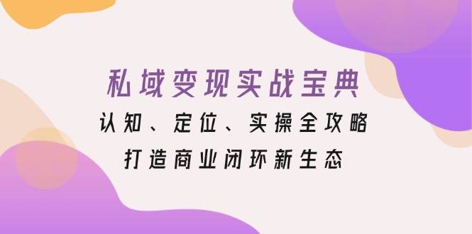 私域变现实战宝典：认知、定位、实操全攻略，打造商业闭环新生态-志拓网创