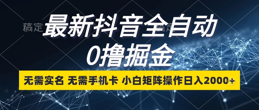 最新抖音全自动0撸掘金，无需实名，无需手机卡，小白矩阵操作日入2000+-志拓网创