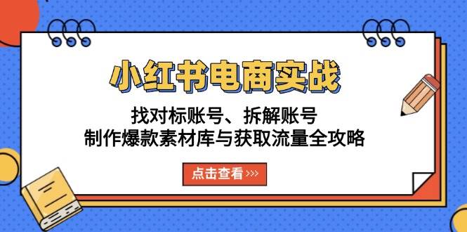 小红书电商实战：找对标账号、拆解账号、制作爆款素材库与获取流量全攻略-志拓网创