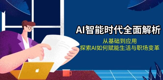 AI智能时代全面解析：从基础到应用，探索AI如何赋能生活与职场变革-志拓网创