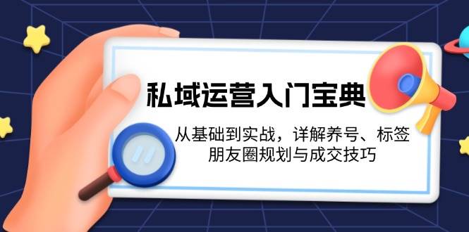 私域运营入门宝典：从基础到实战，详解养号、标签、朋友圈规划与成交技巧-志拓网创