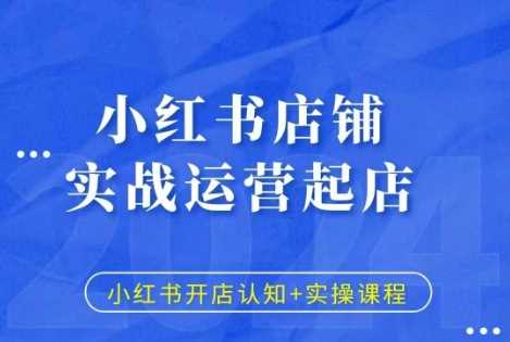 小红书店铺实战运营起店，小红书开店认知+实操课程-志拓网创