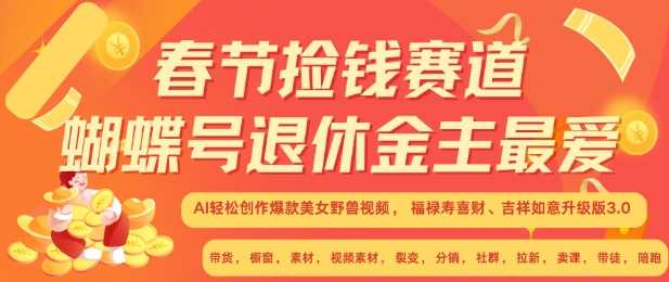 春节捡钱赛道，蝴蝶号退休金主最爱，AI轻松创作爆款美女野兽视频，福禄寿喜财吉祥如意升级版3.0-志拓网创