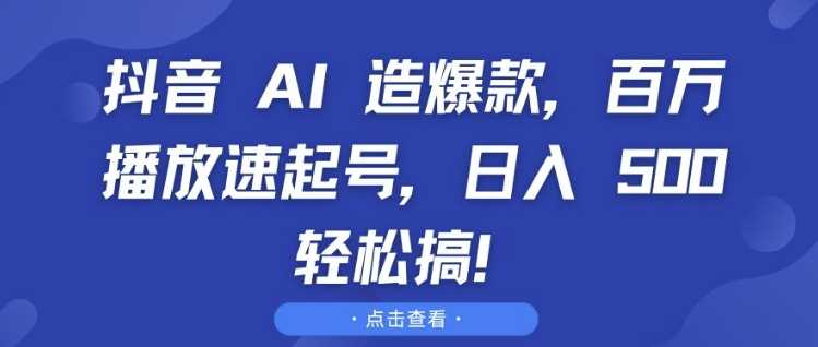 抖音 AI 造爆款，百万播放速起号，日入5张 轻松搞【揭秘】-志拓网创