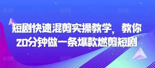 短剧快速混剪实操教学，教你20分钟做一条爆款燃剪短剧-志拓网创