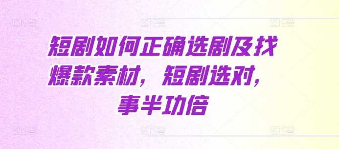 短剧如何正确选剧及找爆款素材，短剧选对，事半功倍-志拓网创