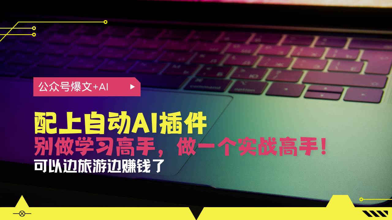 （13532期）公众号爆文配上自动AI插件，从注册到10W+，可以边旅游边赚钱了-志拓网创