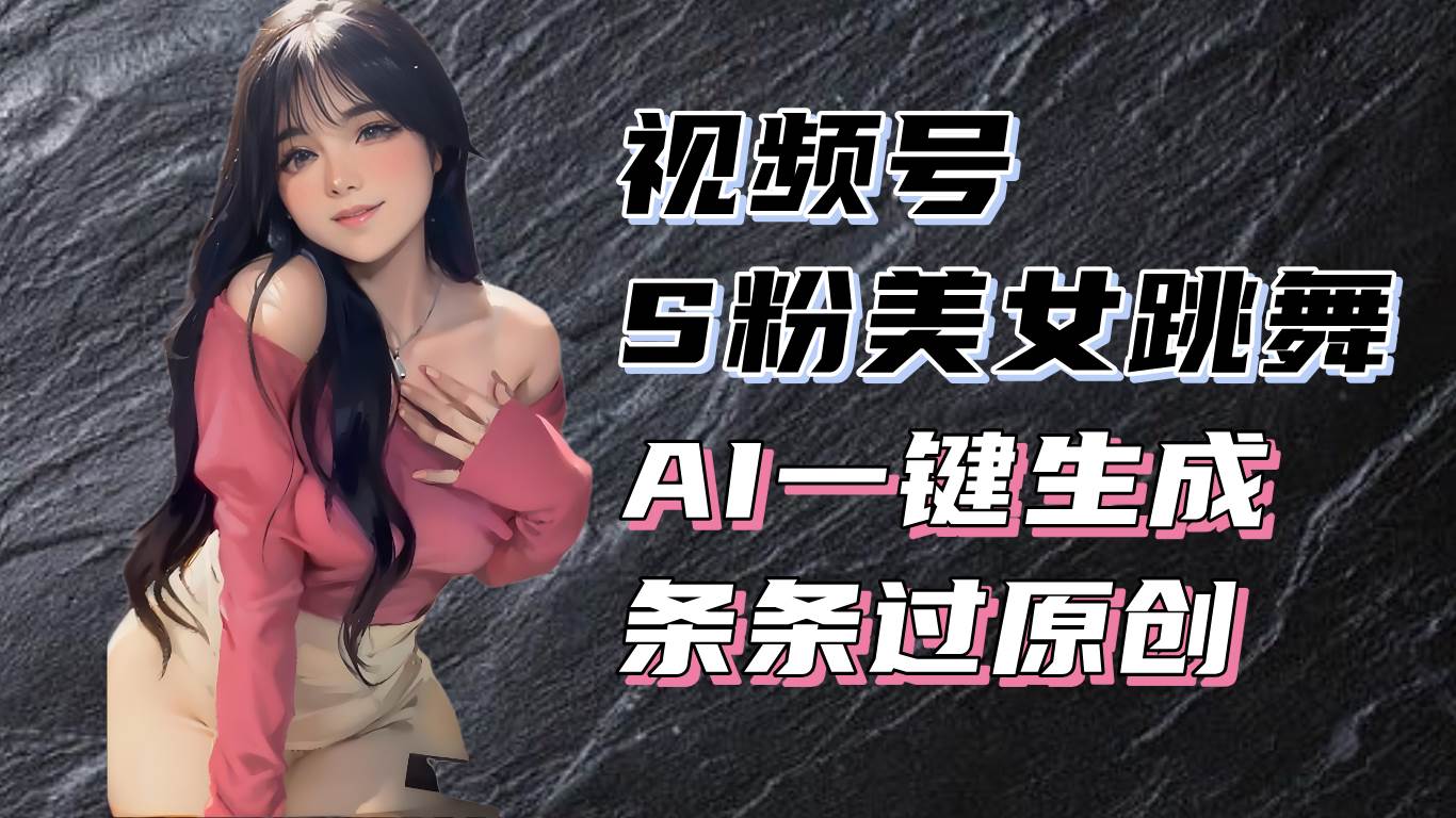 （13531期）揭秘视频号S粉美女跳舞赛道，一键生成原创视频，收益翻倍！-志拓网创