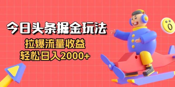 （13522期）今日头条掘金玩法：拉爆流量收益，轻松日入2000+-志拓网创