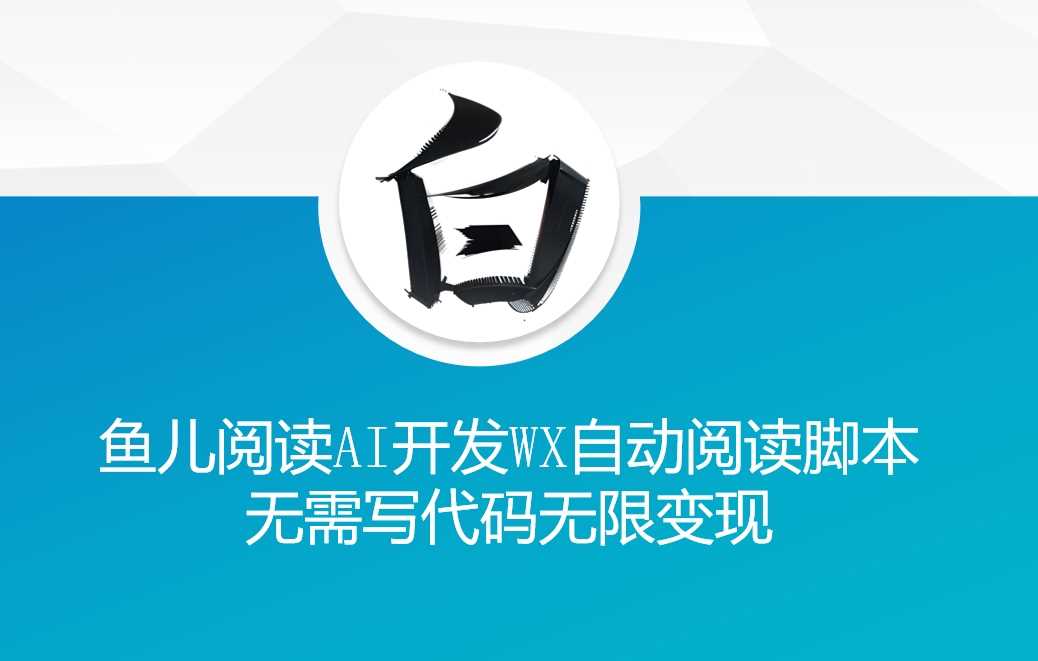 ‘鱼儿阅读’利用AI无需写代码开发自动微信自动阅读脚本无限变现【揭秘】-志拓网创