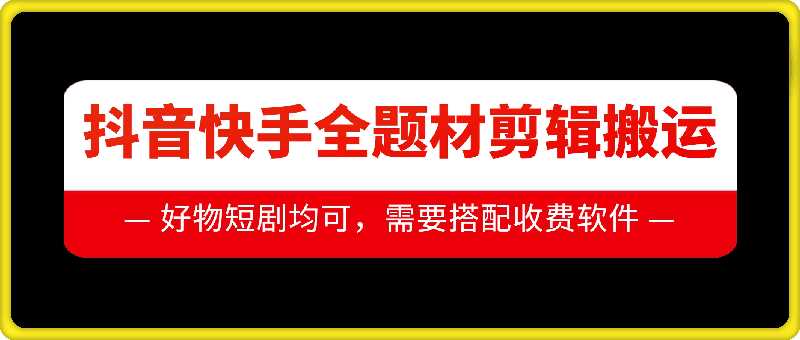 抖音快手全题材剪辑搬运技术，适合好物、短剧等-志拓网创