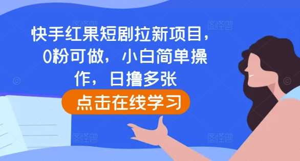 快手红果短剧拉新项目，0粉可做，小白简单操作，日撸多张-志拓网创
