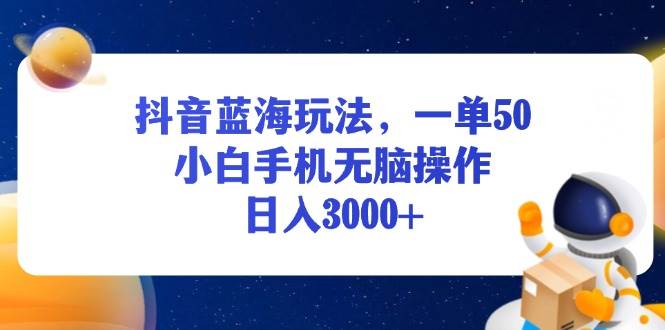 （13507期）抖音蓝海玩法，一单50，小白手机无脑操作，日入3000+-志拓网创